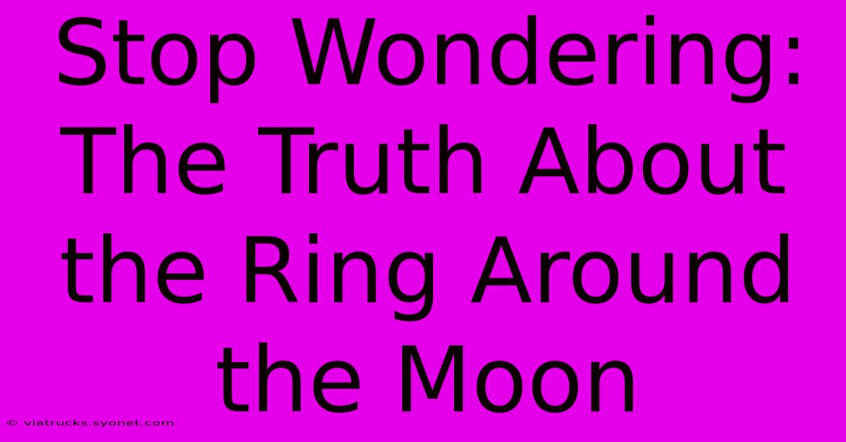 Stop Wondering: The Truth About The Ring Around The Moon