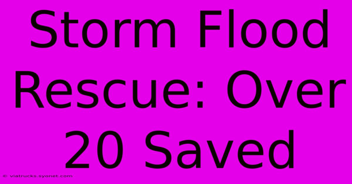 Storm Flood Rescue: Over 20 Saved