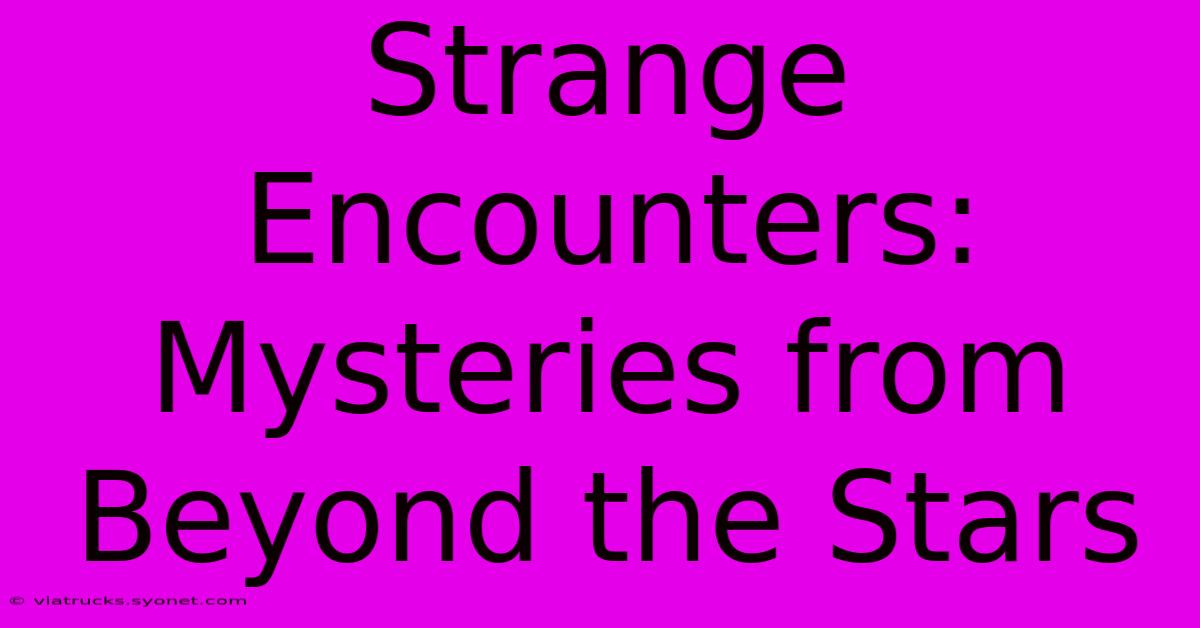 Strange Encounters: Mysteries From Beyond The Stars