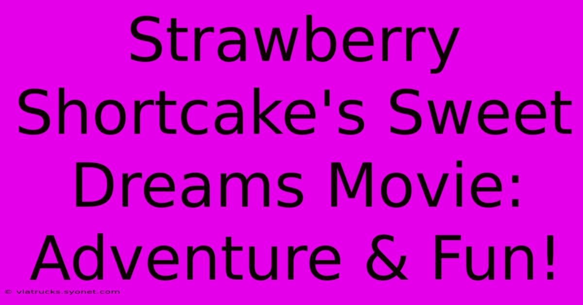 Strawberry Shortcake's Sweet Dreams Movie: Adventure & Fun!