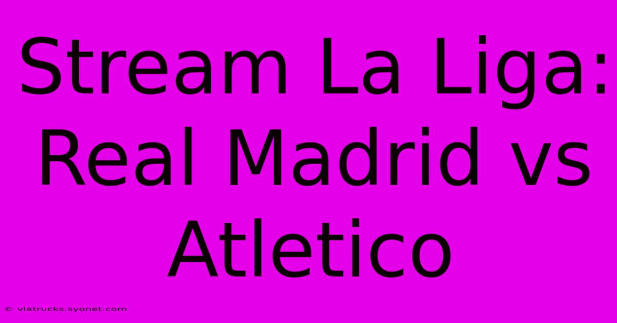 Stream La Liga: Real Madrid Vs Atletico