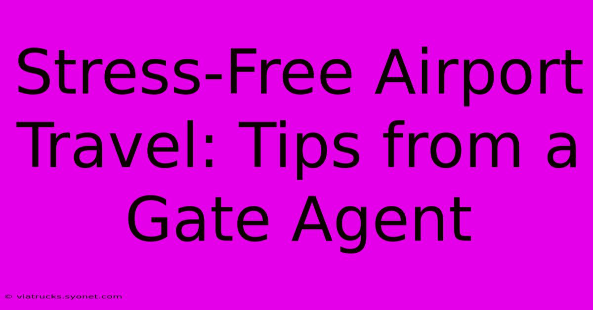 Stress-Free Airport Travel: Tips From A Gate Agent