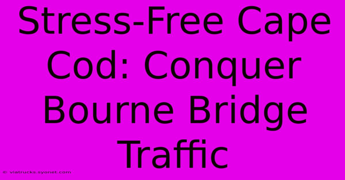 Stress-Free Cape Cod: Conquer Bourne Bridge Traffic