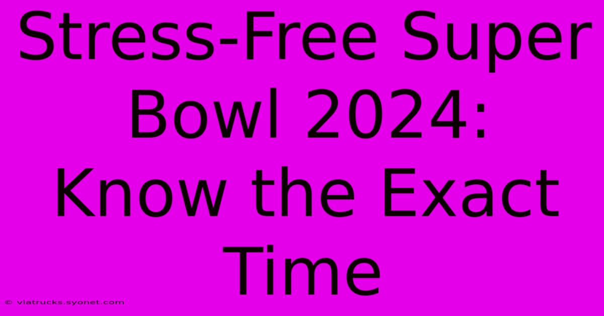 Stress-Free Super Bowl 2024:  Know The Exact Time