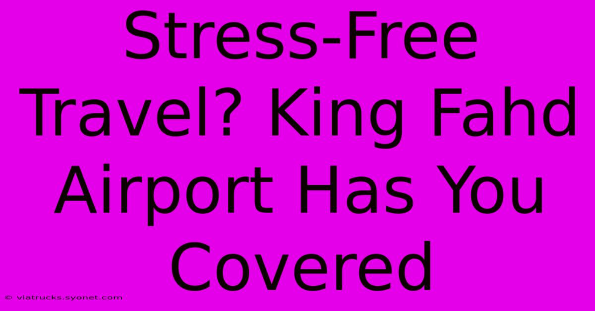 Stress-Free Travel? King Fahd Airport Has You Covered