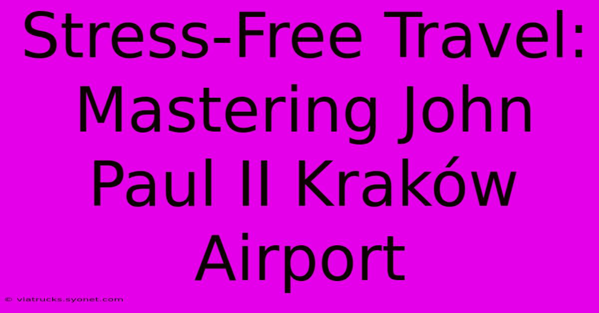 Stress-Free Travel:  Mastering John Paul II Kraków Airport