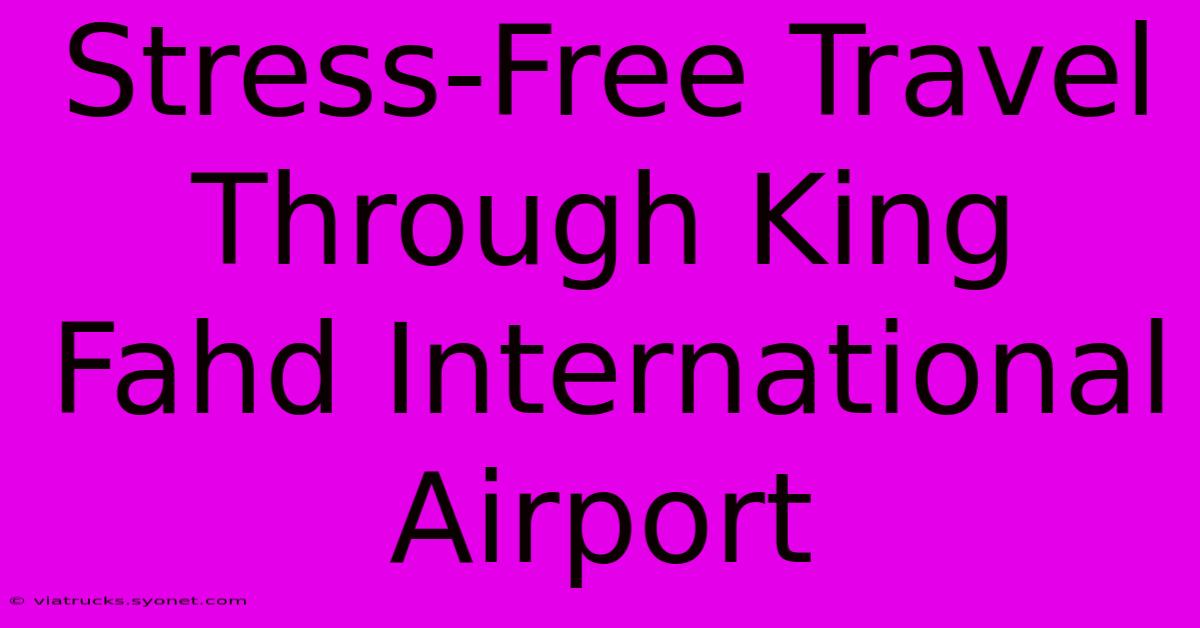 Stress-Free Travel Through King Fahd International Airport