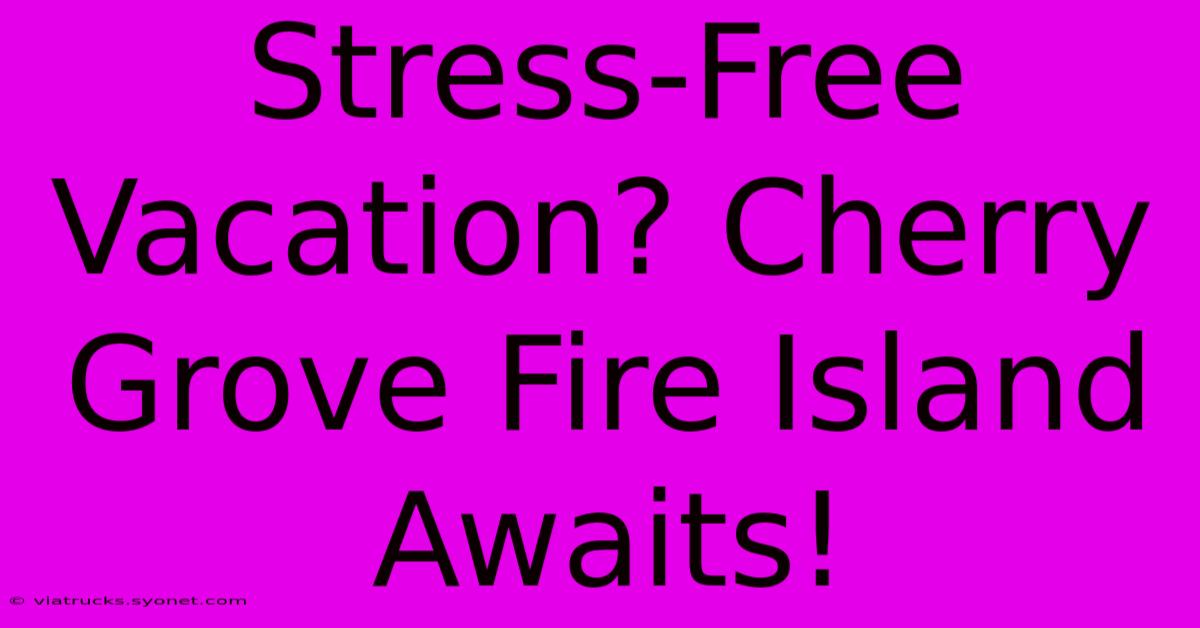 Stress-Free Vacation? Cherry Grove Fire Island Awaits!