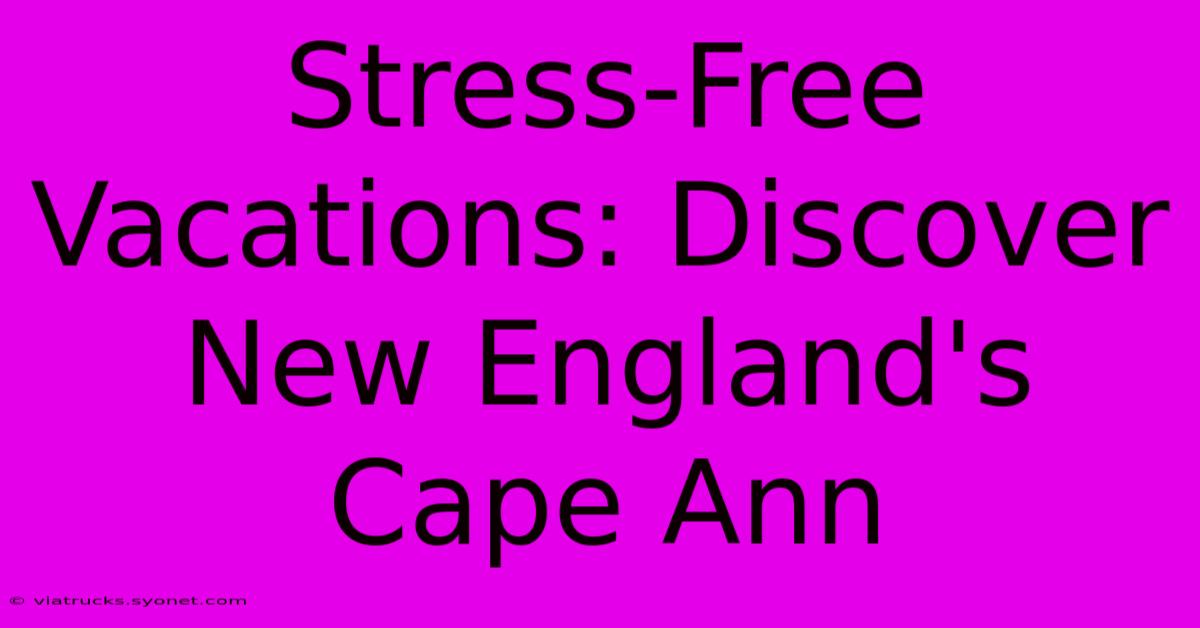 Stress-Free Vacations: Discover New England's Cape Ann