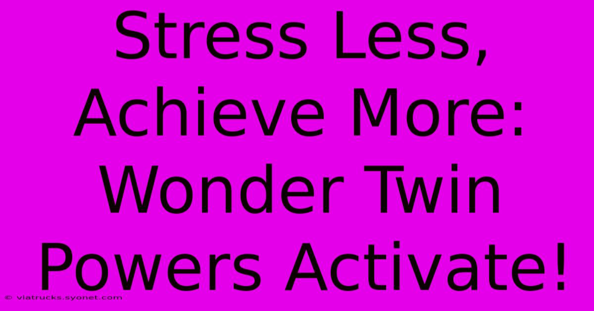 Stress Less, Achieve More: Wonder Twin Powers Activate!