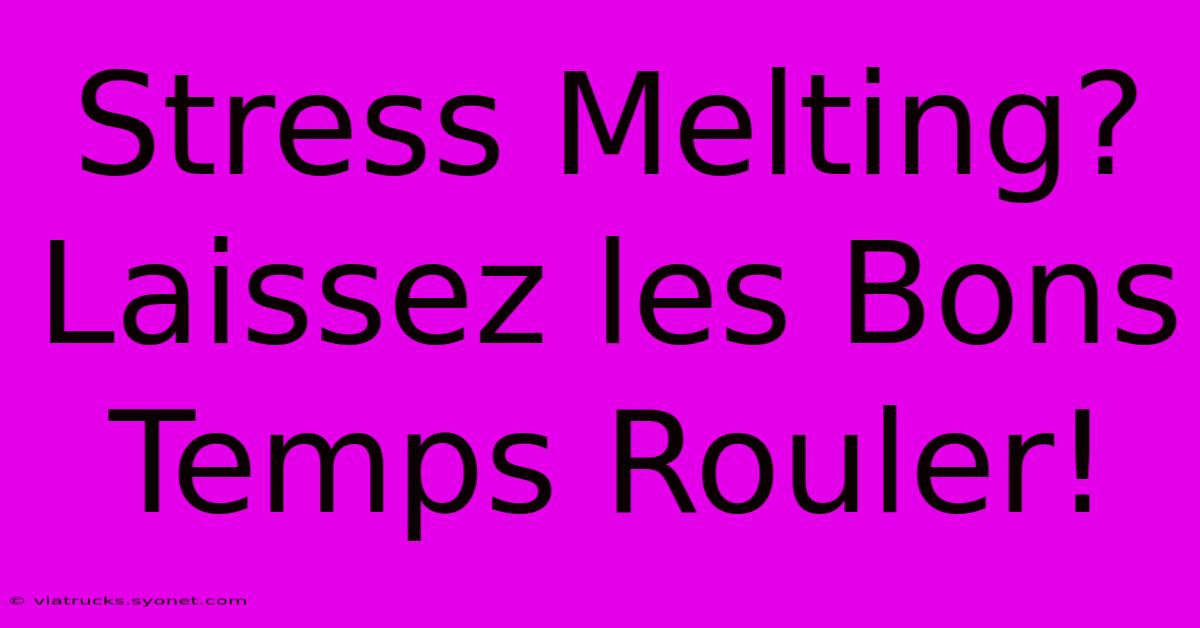 Stress Melting? Laissez Les Bons Temps Rouler!