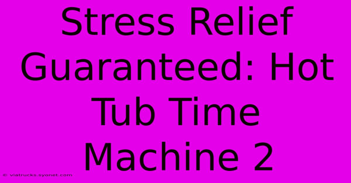 Stress Relief Guaranteed: Hot Tub Time Machine 2