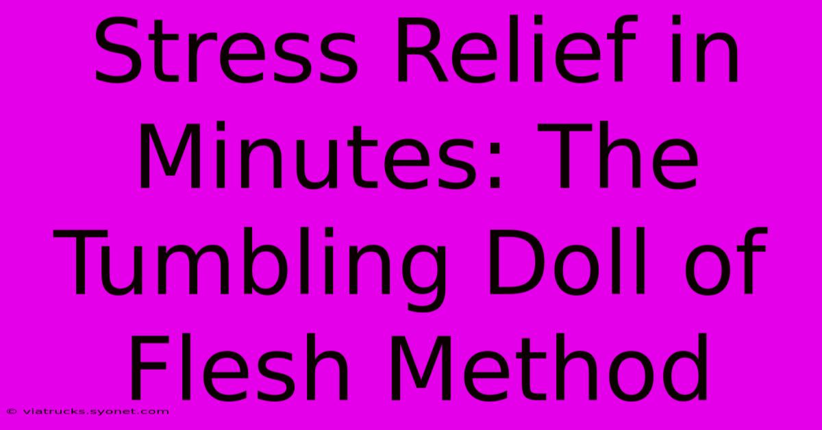 Stress Relief In Minutes: The Tumbling Doll Of Flesh Method