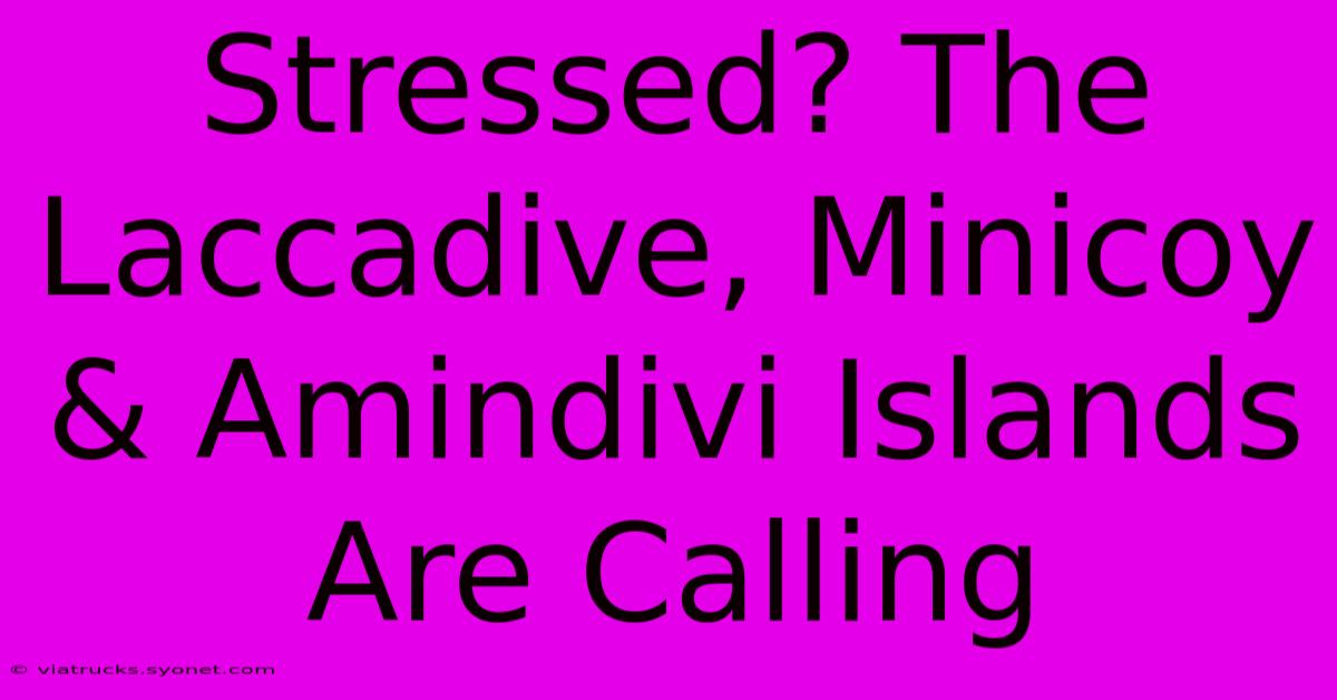 Stressed? The Laccadive, Minicoy & Amindivi Islands Are Calling