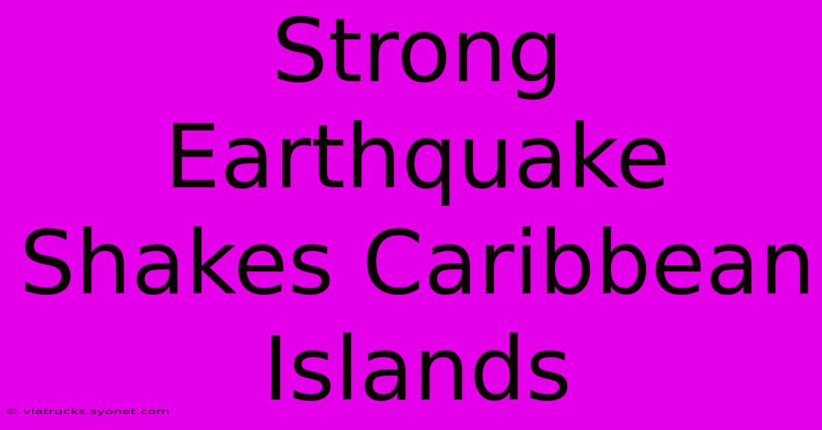 Strong Earthquake Shakes Caribbean Islands