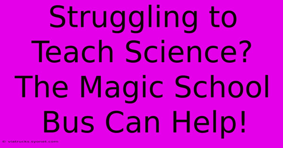 Struggling To Teach Science? The Magic School Bus Can Help!