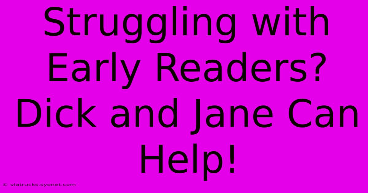 Struggling With Early Readers? Dick And Jane Can Help!