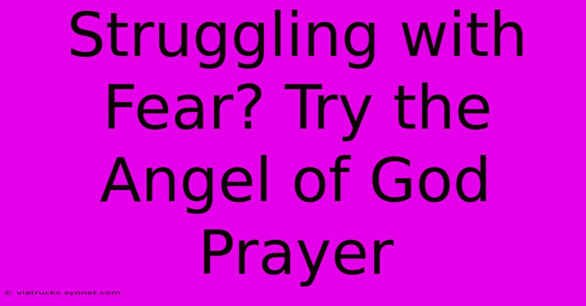 Struggling With Fear? Try The Angel Of God Prayer