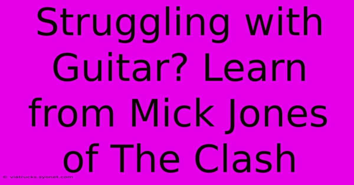 Struggling With Guitar? Learn From Mick Jones Of The Clash