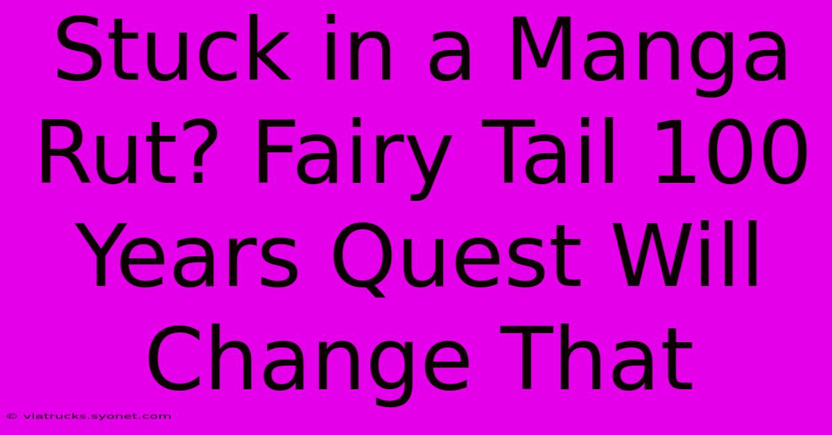 Stuck In A Manga Rut? Fairy Tail 100 Years Quest Will Change That