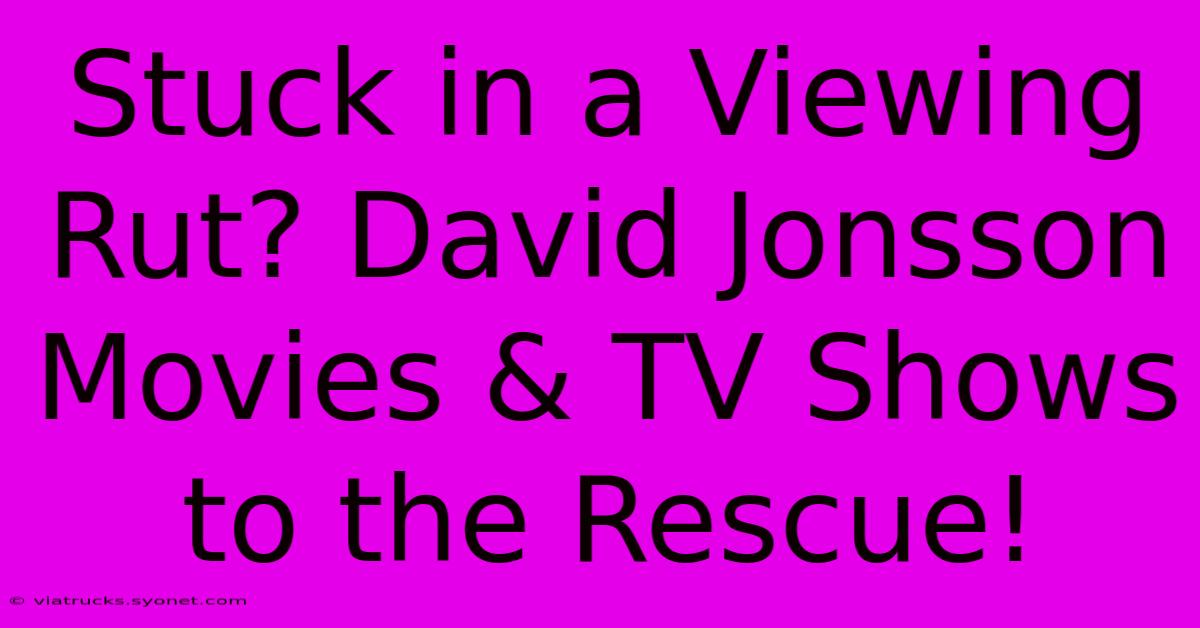 Stuck In A Viewing Rut? David Jonsson Movies & TV Shows To The Rescue!