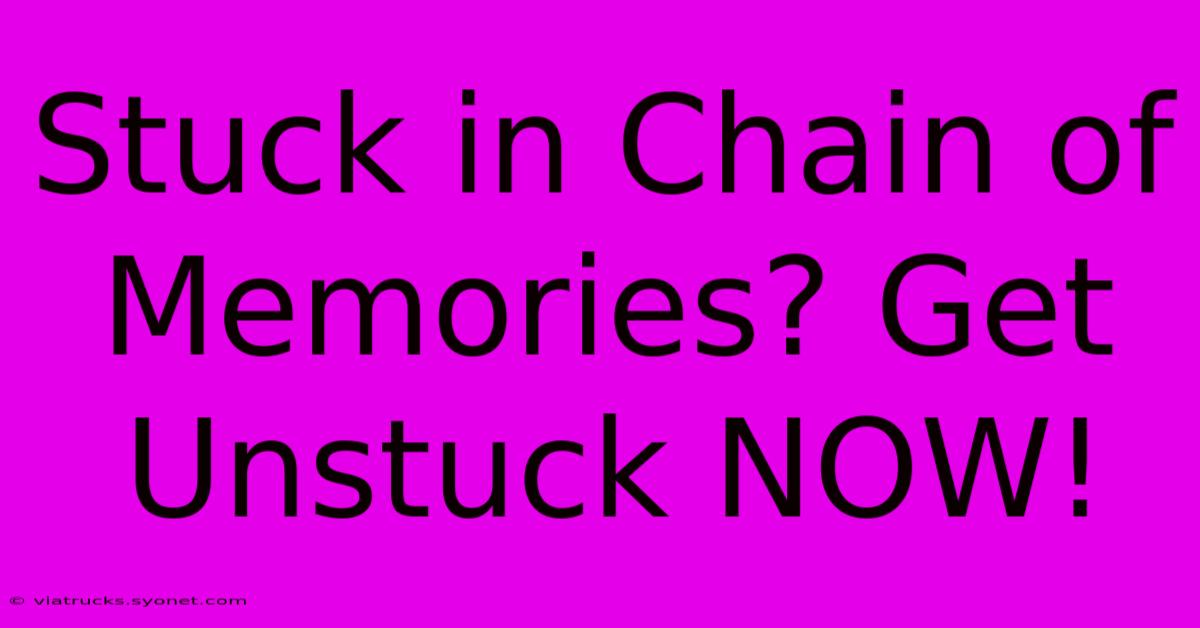 Stuck In Chain Of Memories? Get Unstuck NOW!