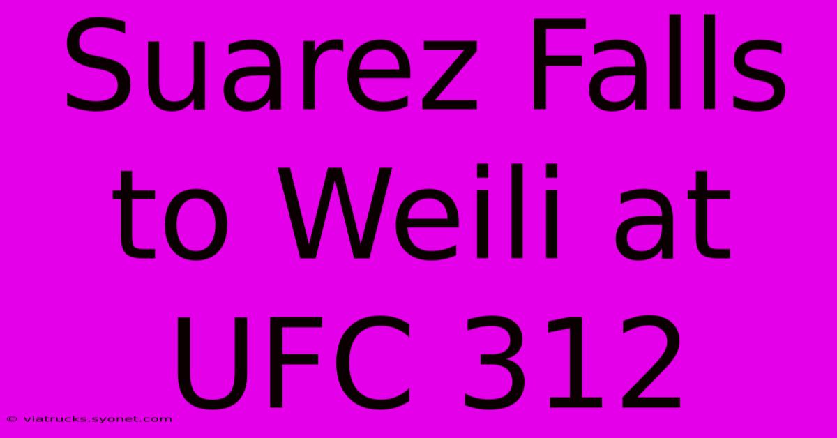 Suarez Falls To Weili At UFC 312