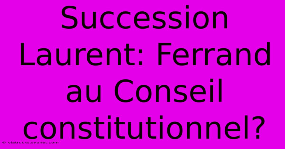 Succession Laurent: Ferrand Au Conseil Constitutionnel?