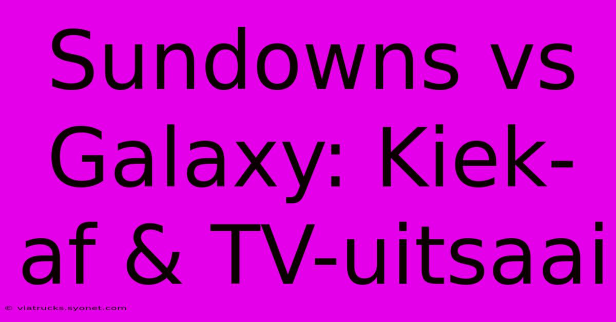 Sundowns Vs Galaxy: Kiek-af & TV-uitsaai