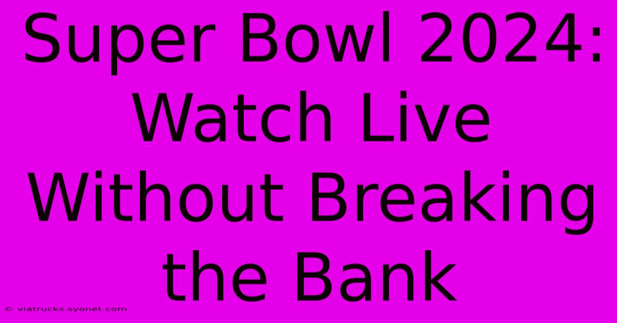 Super Bowl 2024: Watch Live Without Breaking The Bank