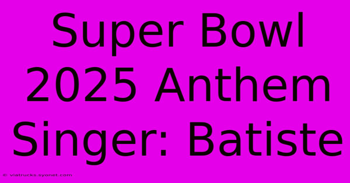 Super Bowl 2025 Anthem Singer: Batiste