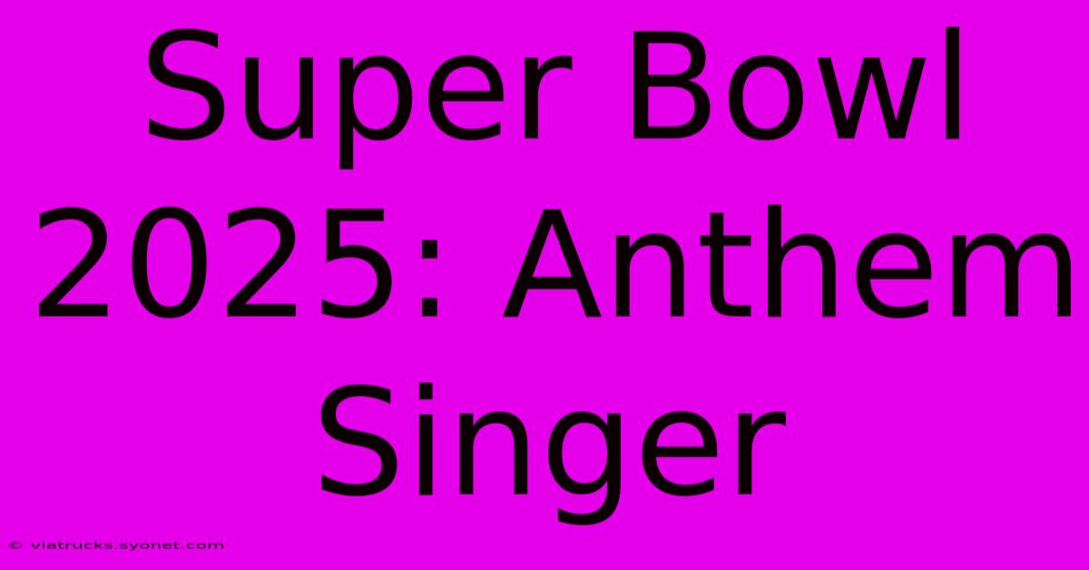 Super Bowl 2025: Anthem Singer