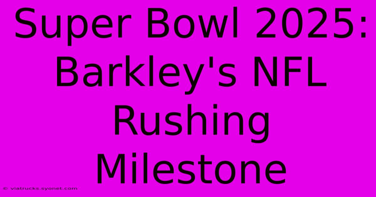 Super Bowl 2025: Barkley's NFL Rushing Milestone