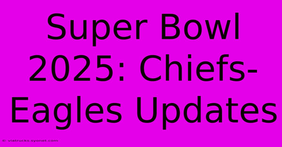 Super Bowl 2025: Chiefs-Eagles Updates