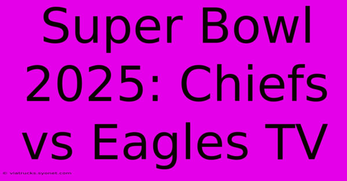 Super Bowl 2025: Chiefs Vs Eagles TV