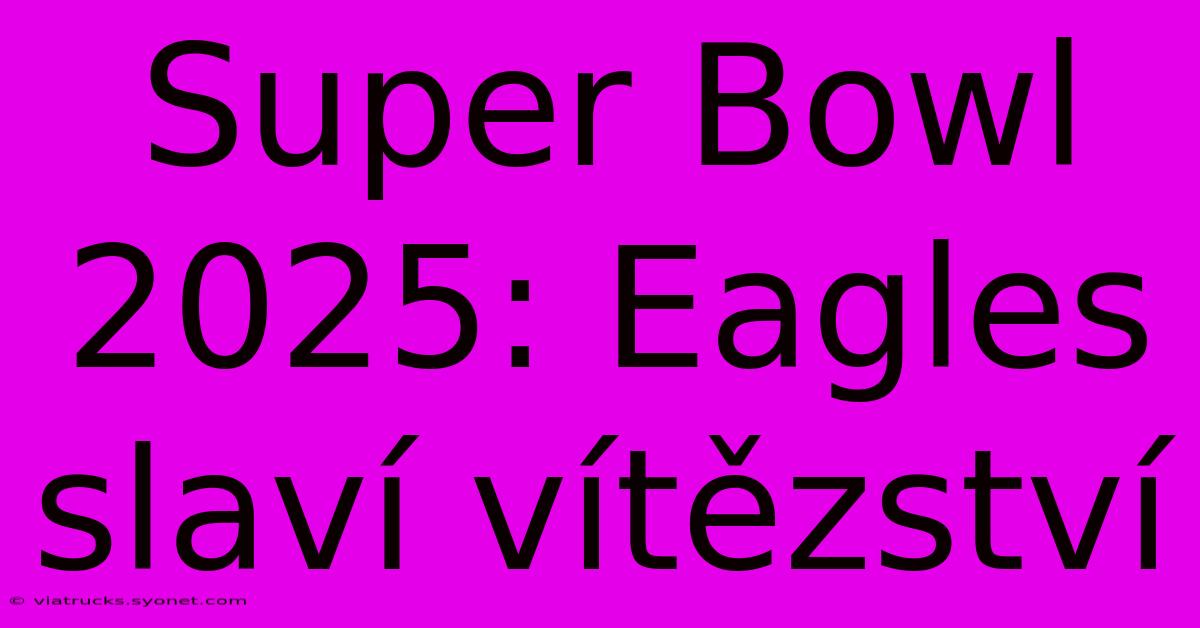 Super Bowl 2025: Eagles Slaví Vítězství