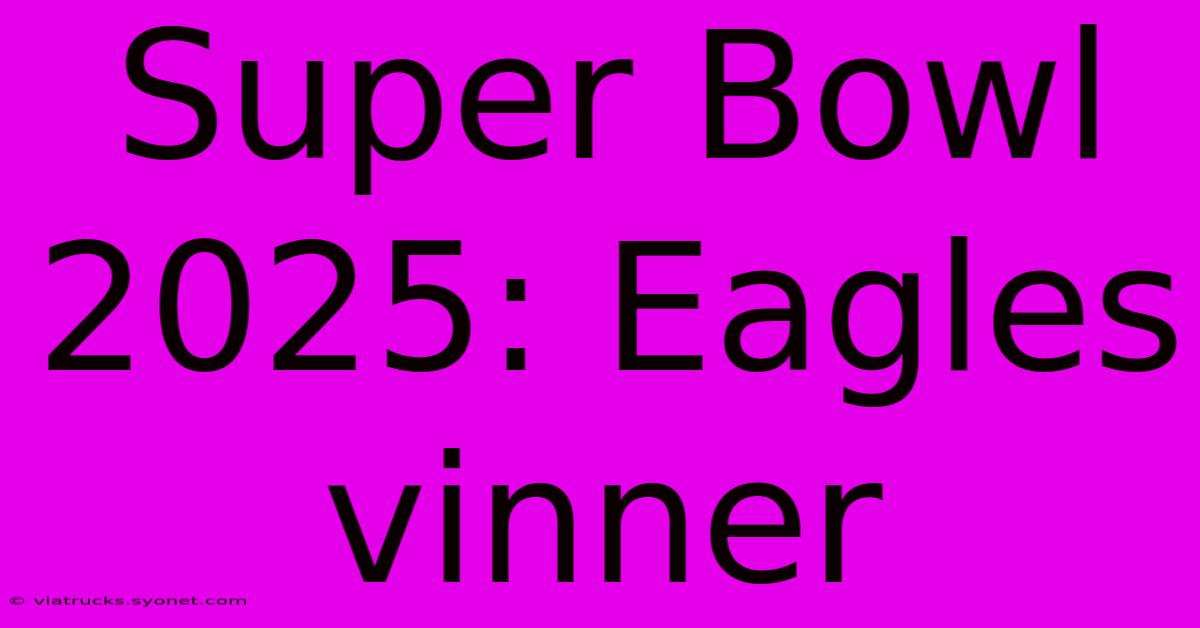 Super Bowl 2025: Eagles Vinner