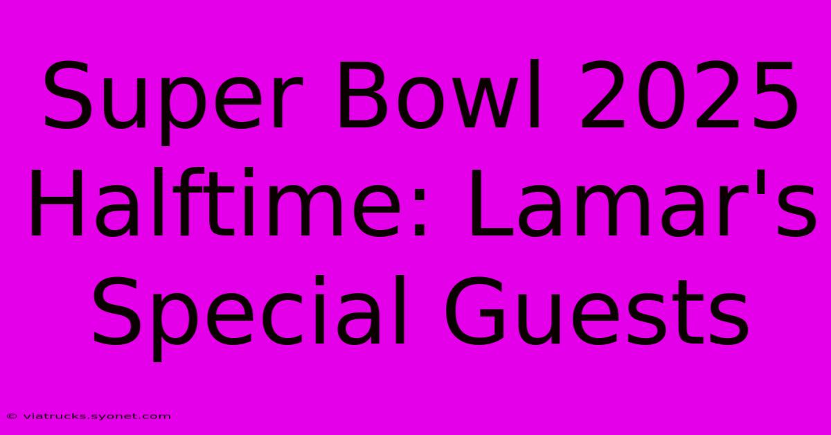 Super Bowl 2025 Halftime: Lamar's Special Guests