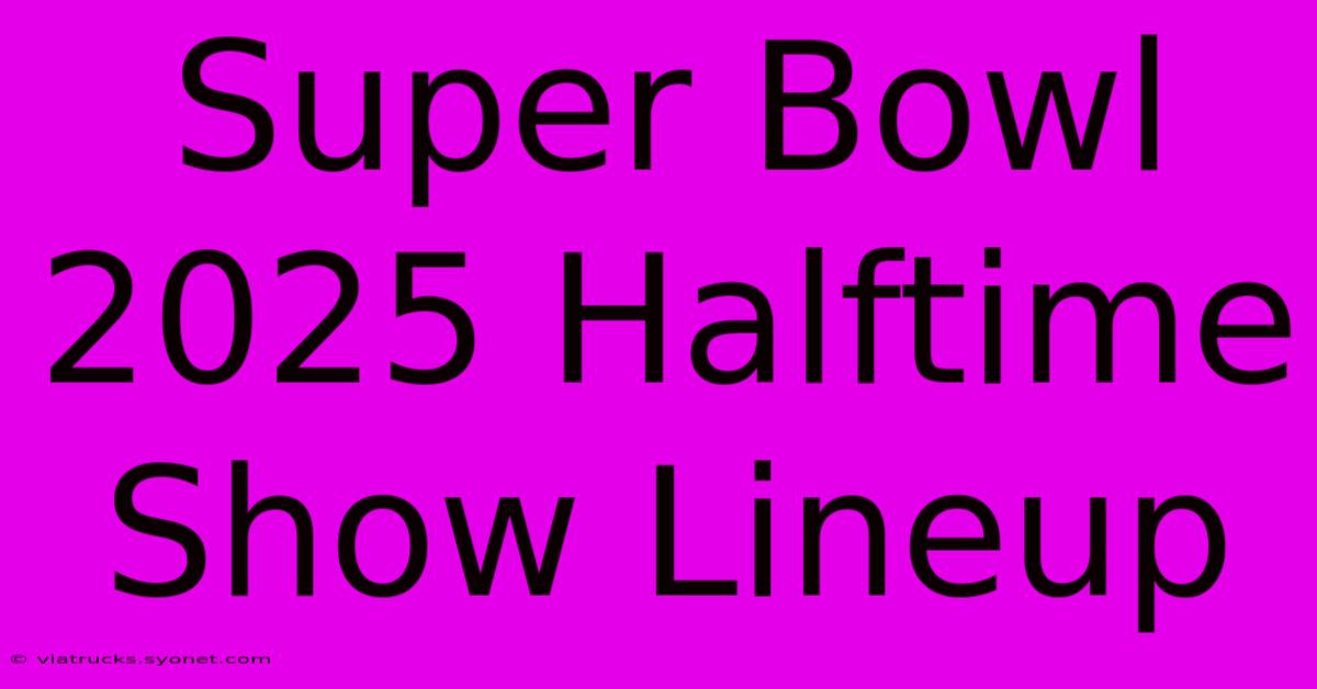 Super Bowl 2025 Halftime Show Lineup