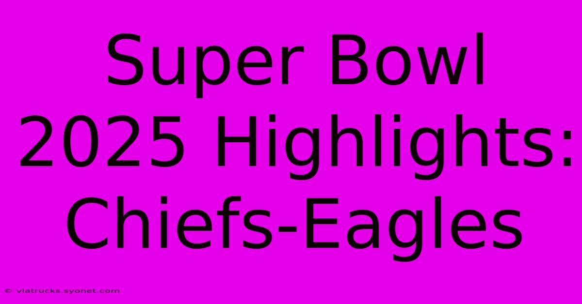 Super Bowl 2025 Highlights: Chiefs-Eagles