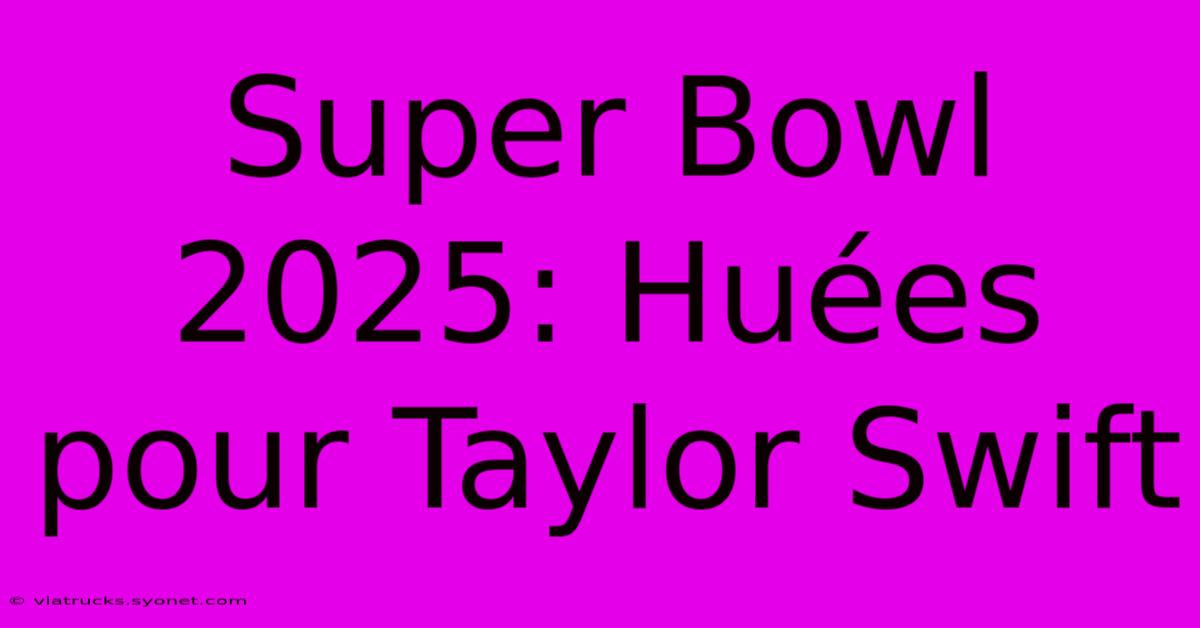 Super Bowl 2025: Huées Pour Taylor Swift