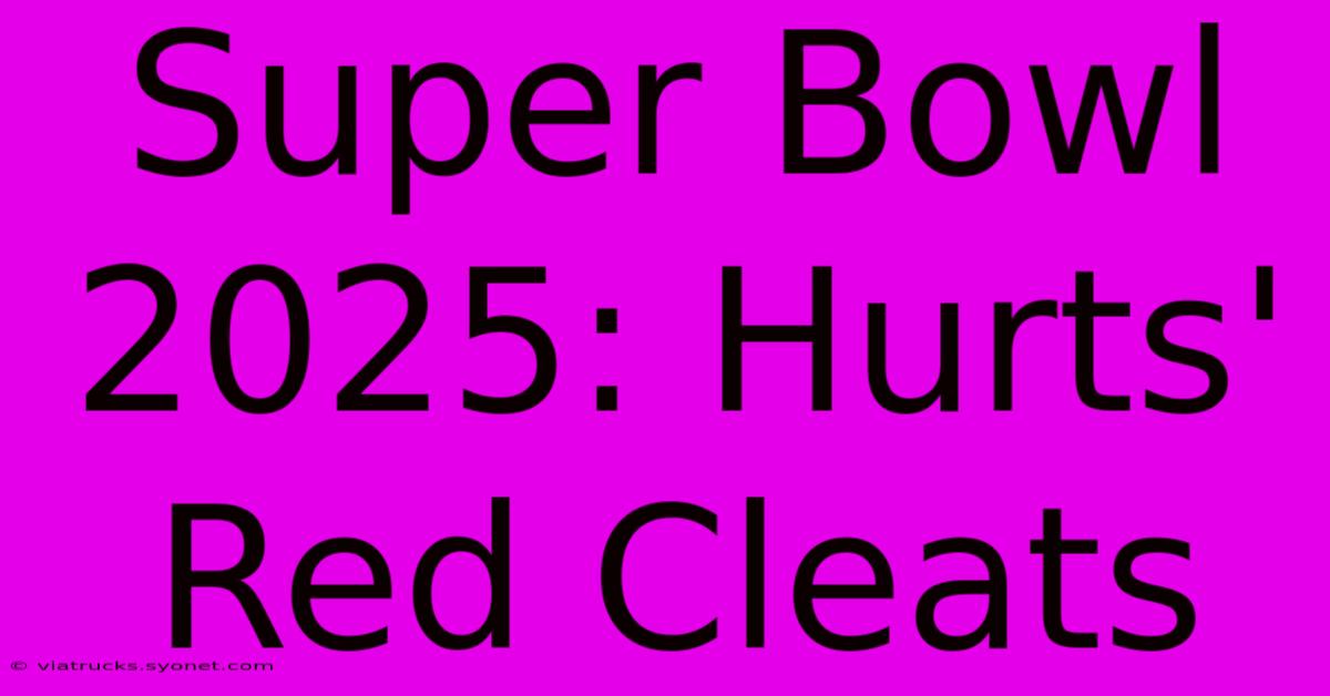 Super Bowl 2025: Hurts' Red Cleats