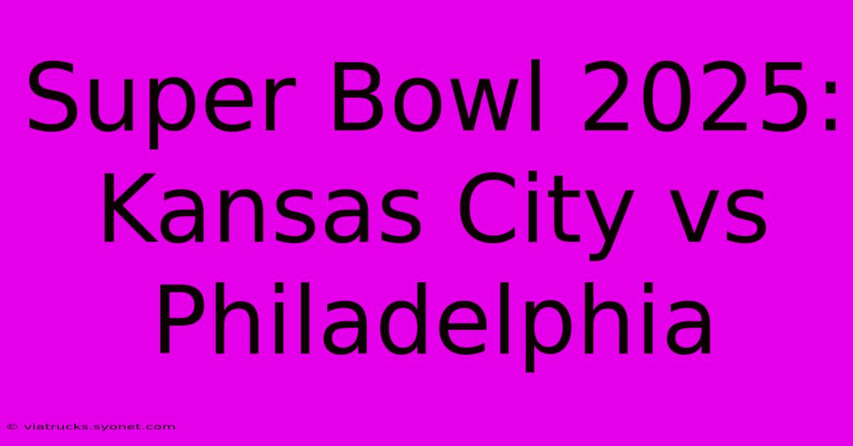 Super Bowl 2025: Kansas City Vs Philadelphia