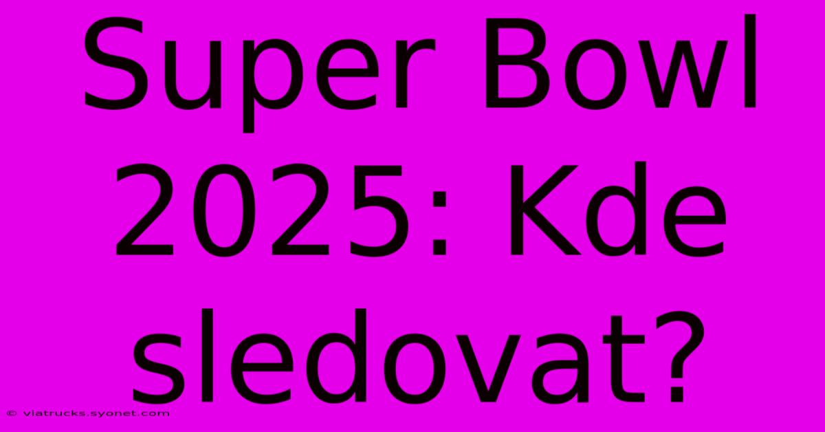 Super Bowl 2025: Kde Sledovat?