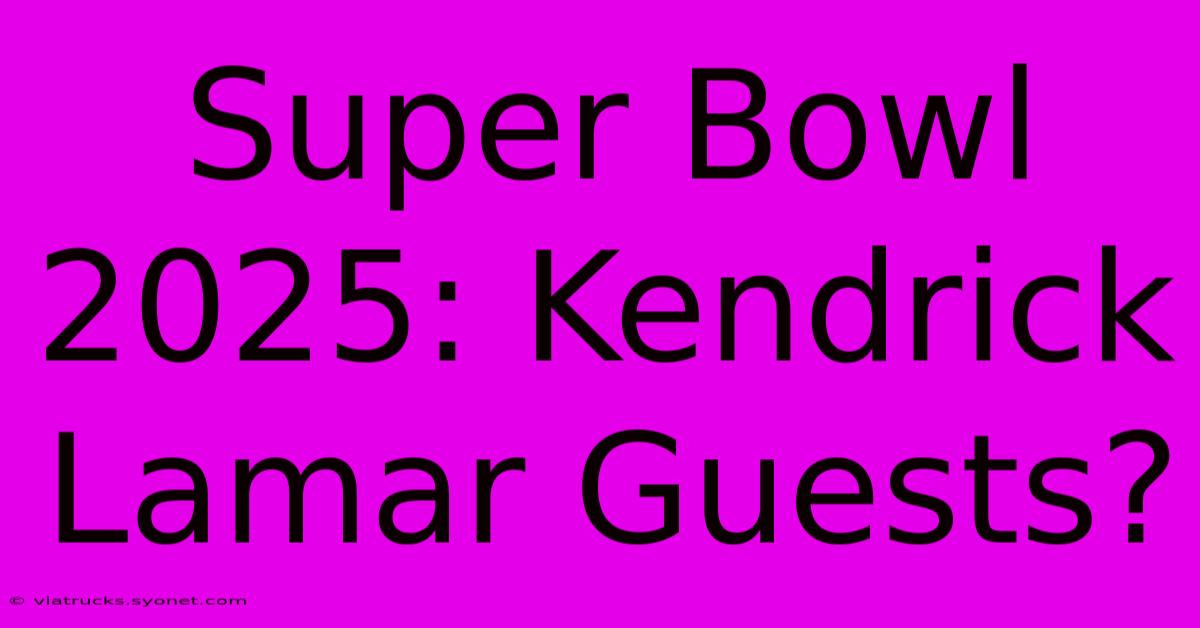 Super Bowl 2025: Kendrick Lamar Guests?