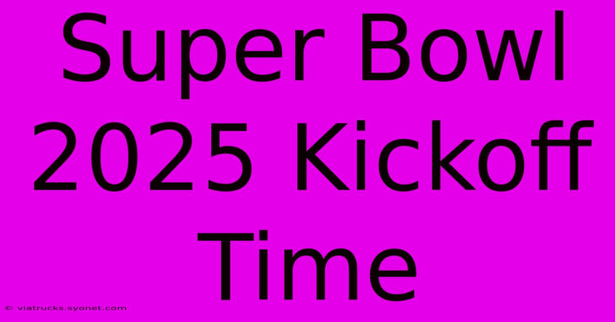 Super Bowl 2025 Kickoff Time