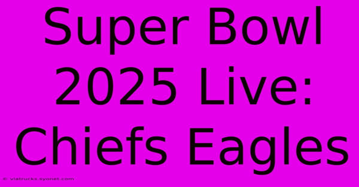 Super Bowl 2025 Live: Chiefs Eagles