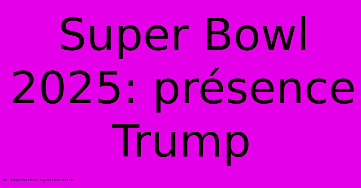 Super Bowl 2025: Présence Trump