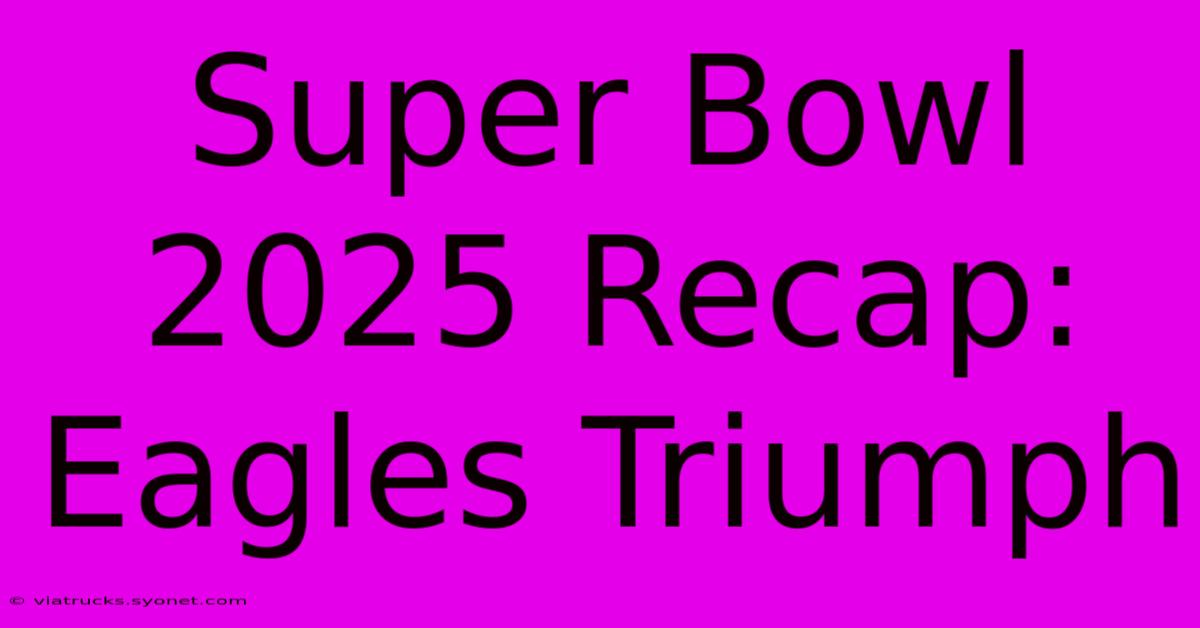 Super Bowl 2025 Recap: Eagles Triumph