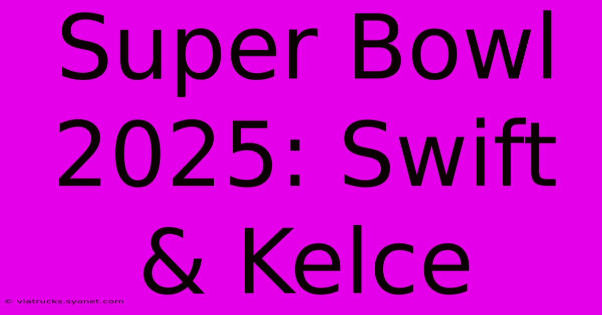 Super Bowl 2025: Swift & Kelce